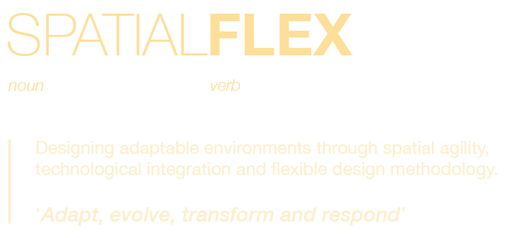 Spatial Flex definition, noun and verb. Designing adaptable environments through spatial agility, technological integration and flexible design methodology. Adapt, evolve, transform and respond.